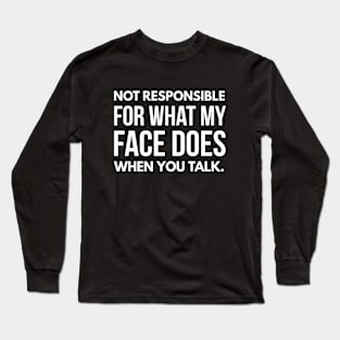 Not Responsible For What My Face Does When You Talk - Funny Sayings Long Sleeve T-Shirt